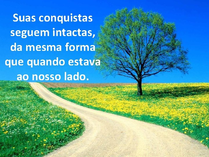 Suas conquistas seguem intactas, da mesma forma que quando estava ao nosso lado. 