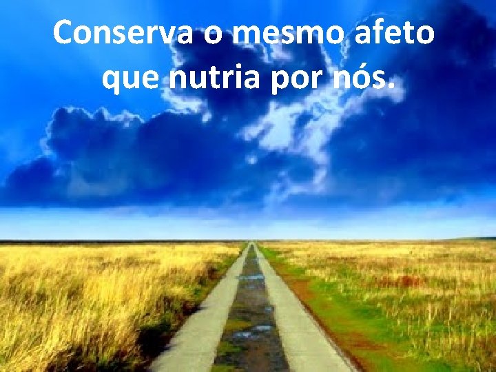  Conserva o mesmo afeto que nutria por nós. 