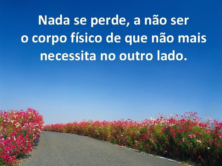 Nada se perde, a não ser o corpo físico de que não mais necessita