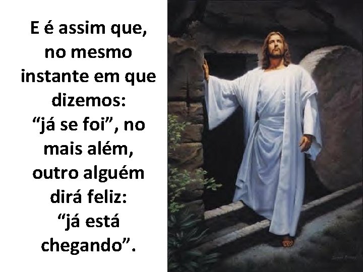 E é assim que, no mesmo instante em que dizemos: “já se foi”, no