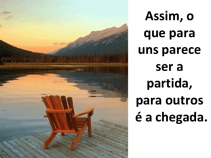 Assim, o que para uns parece ser a partida, para outros é a chegada.