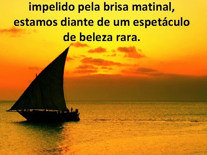 impelido pela brisa matinal, estamos diante de um espetáculo de beleza rara. 