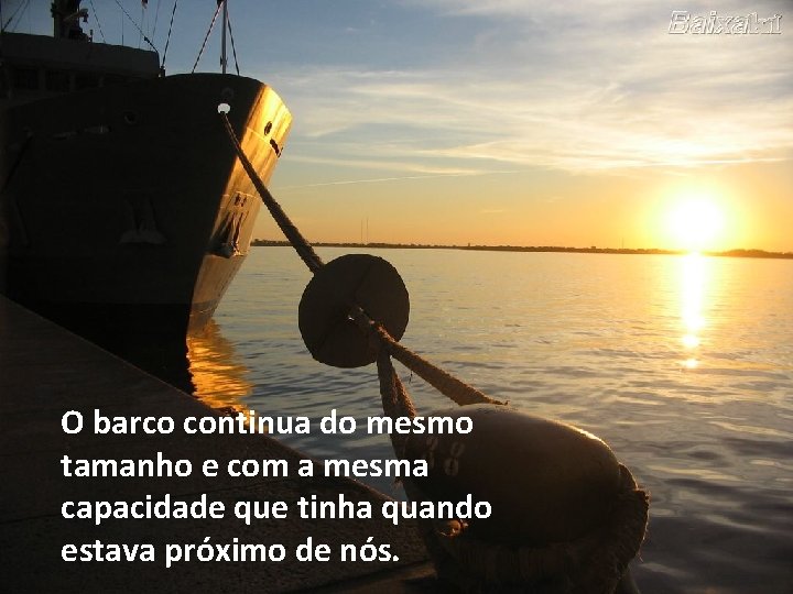O barco continua do mesmo tamanho e com a mesma capacidade que tinha quando