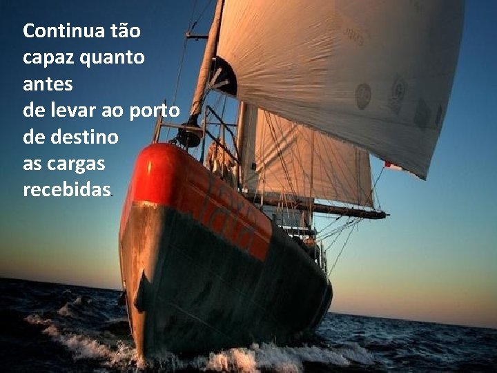 Continua tão capaz quanto antes de levar ao porto de destino as cargas recebidas.