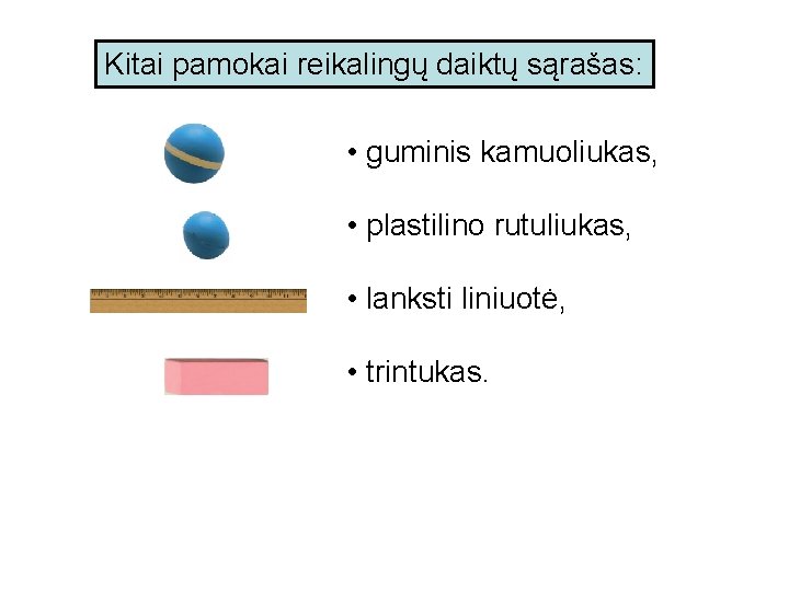 Kitai pamokai reikalingų daiktų sąrašas: • guminis kamuoliukas, • plastilino rutuliukas, • lanksti liniuotė,