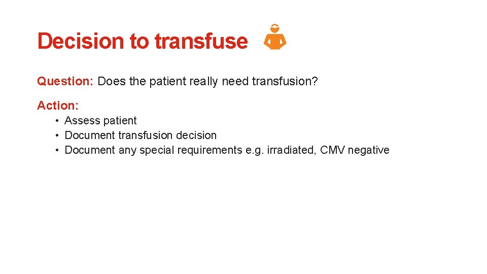 Decision to transfuse Question: Does the patient really need transfusion? Action: • Assess patient