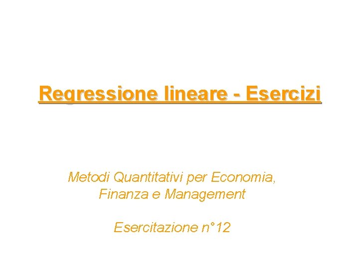 Regressione lineare - Esercizi Metodi Quantitativi per Economia, Finanza e Management Esercitazione n° 12