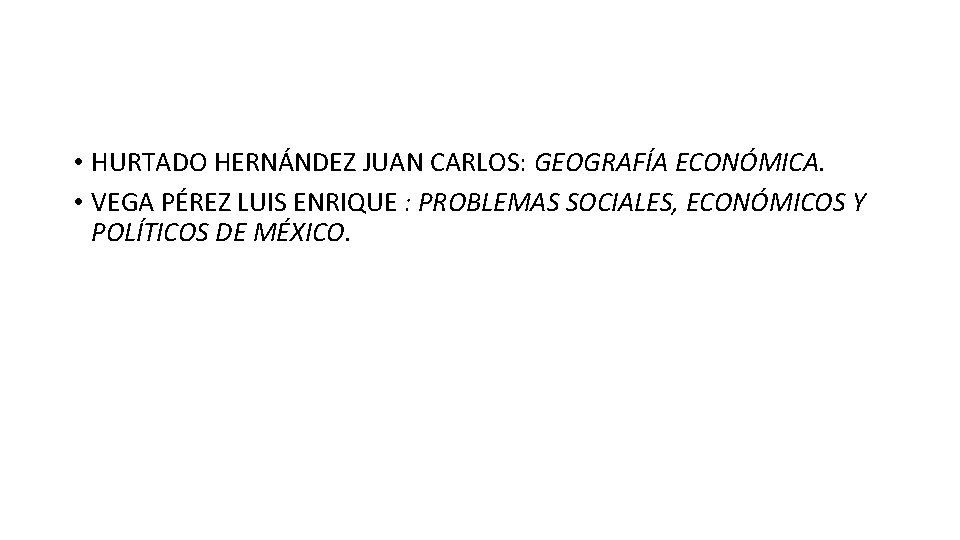 • HURTADO HERNÁNDEZ JUAN CARLOS: GEOGRAFÍA ECONÓMICA. • VEGA PÉREZ LUIS ENRIQUE :