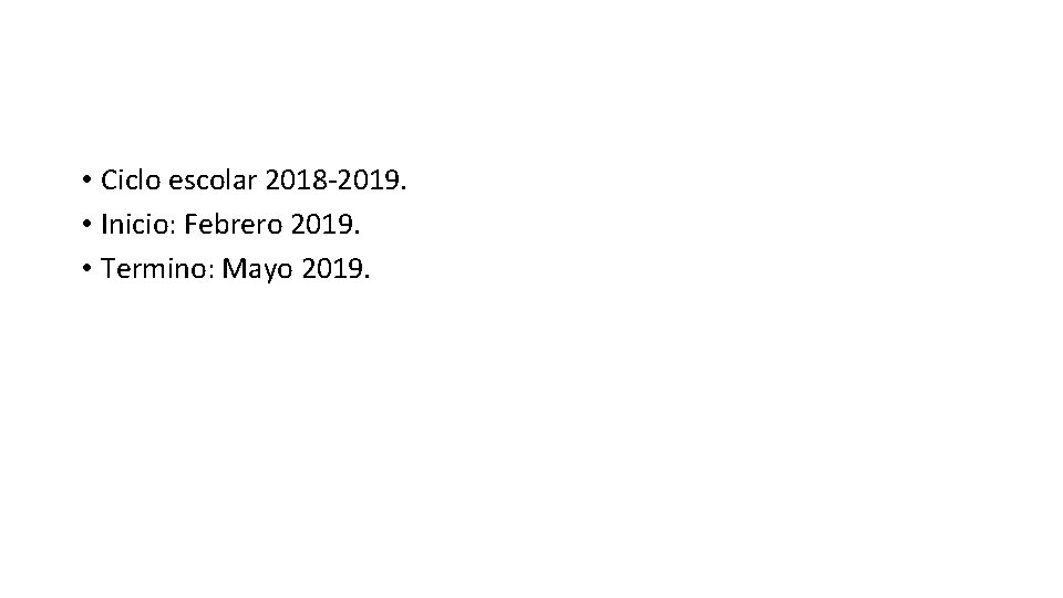  • Ciclo escolar 2018 -2019. • Inicio: Febrero 2019. • Termino: Mayo 2019.