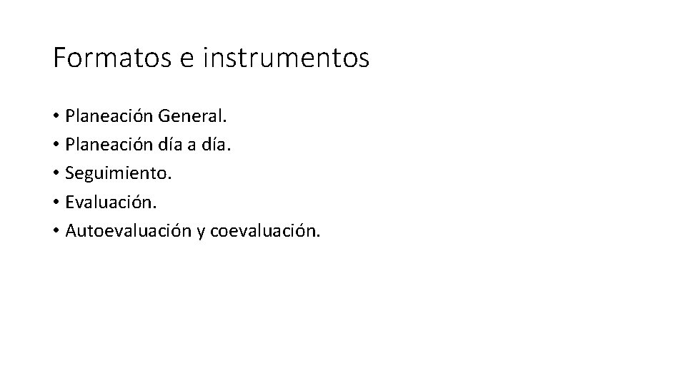 Formatos e instrumentos • Planeación General. • Planeación día a día. • Seguimiento. •