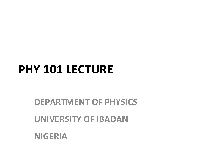 PHY 101 LECTURE DEPARTMENT OF PHYSICS UNIVERSITY OF IBADAN NIGERIA 