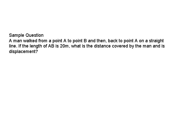 Sample Question A man walked from a point A to point B and then,