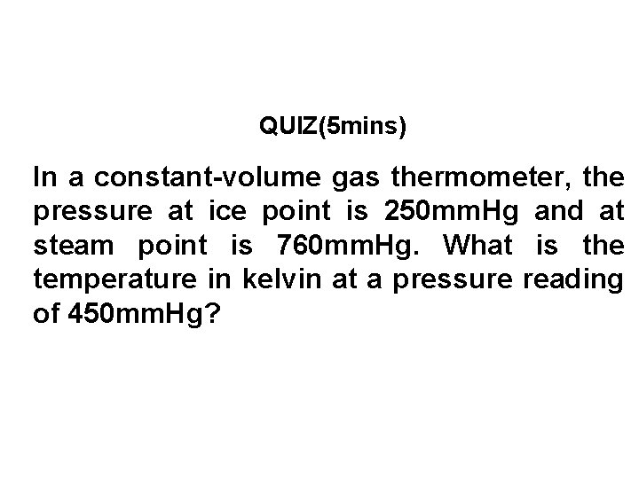 QUIZ(5 mins) In a constant-volume gas thermometer, the pressure at ice point is 250