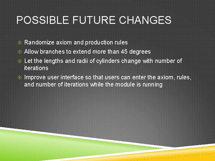 POSSIBLE FUTURE CHANGES Randomize axiom and production rules Allow branches to extend more than