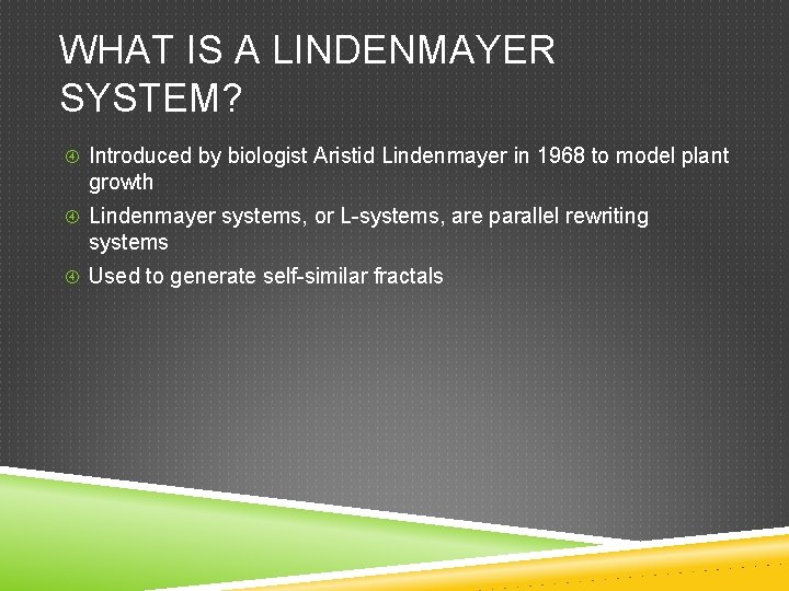 WHAT IS A LINDENMAYER SYSTEM? Introduced by biologist Aristid Lindenmayer in 1968 to model