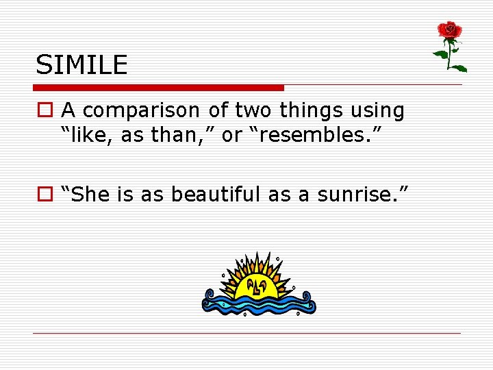 SIMILE o A comparison of two things using “like, as than, ” or “resembles.