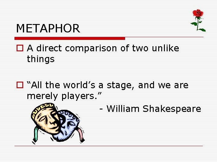 METAPHOR o A direct comparison of two unlike things o “All the world’s a