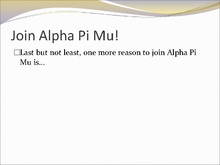 Join Alpha Pi Mu! �Last but not least, one more reason to join Alpha
