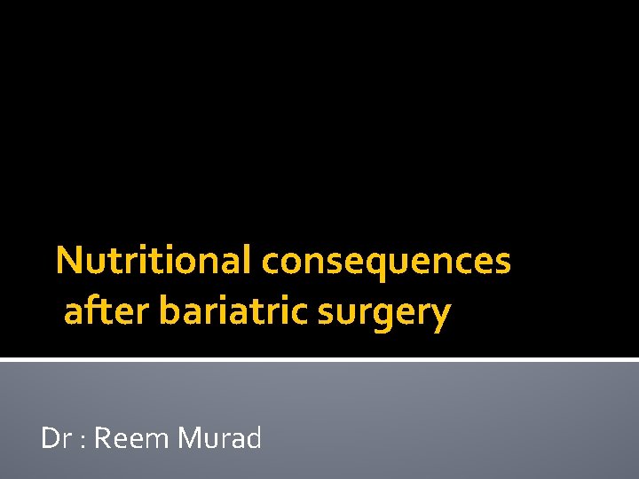 Nutritional consequences after bariatric surgery Dr : Reem Murad 