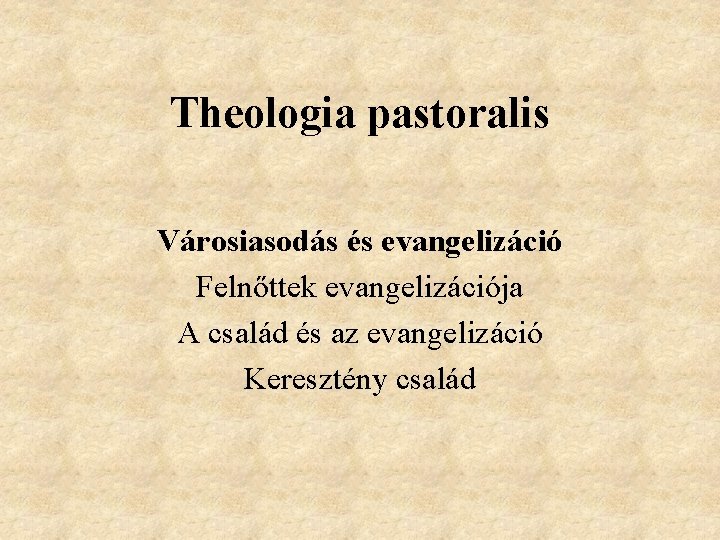 Theologia pastoralis Városiasodás és evangelizáció Felnőttek evangelizációja A család és az evangelizáció Keresztény család