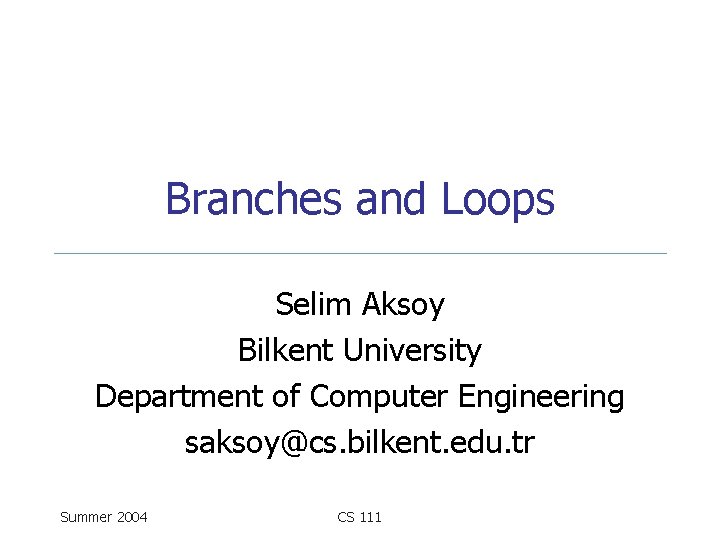 Branches and Loops Selim Aksoy Bilkent University Department of Computer Engineering saksoy@cs. bilkent. edu.