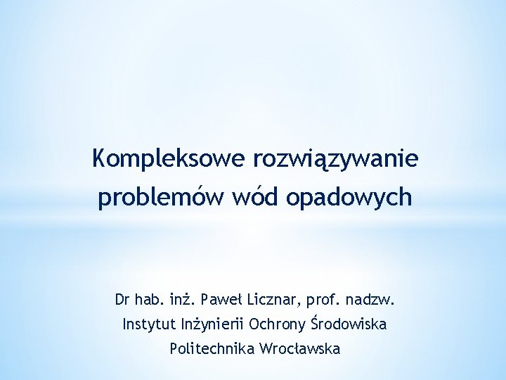 Kompleksowe rozwiązywanie problemów wód opadowych Dr hab. inż. Paweł Licznar, prof. nadzw. Instytut Inżynierii