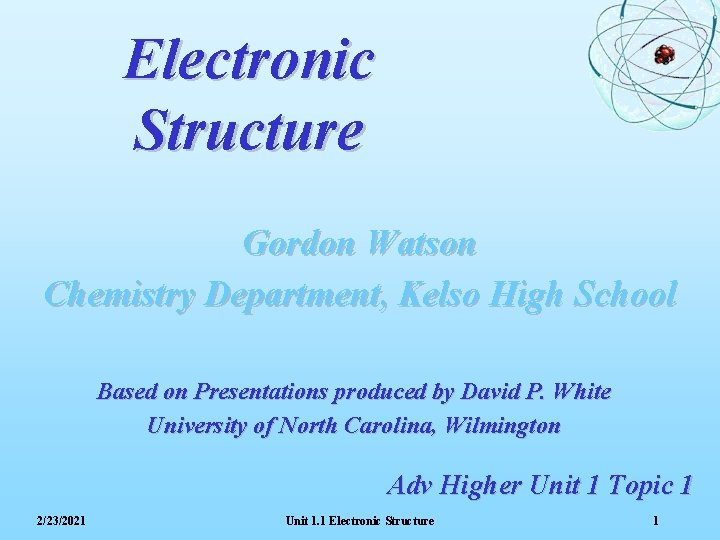 Electronic Structure Gordon Watson Chemistry Department, Kelso High School Based on Presentations produced by