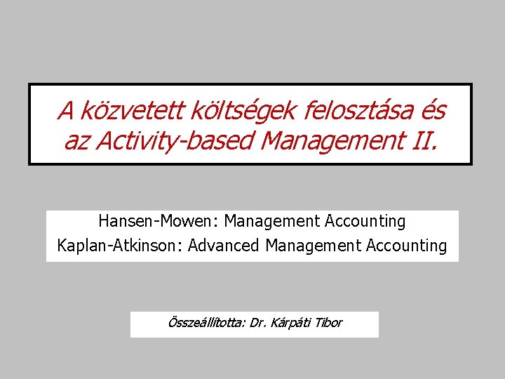 A közvetett költségek felosztása és az Activity-based Management II. Hansen-Mowen: Management Accounting Kaplan-Atkinson: Advanced