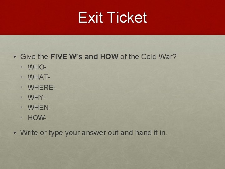 Exit Ticket • Give the FIVE W’s and HOW of the Cold War? •