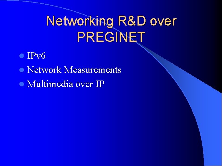 Networking R&D over PREGINET l IPv 6 l Network Measurements l Multimedia over IP