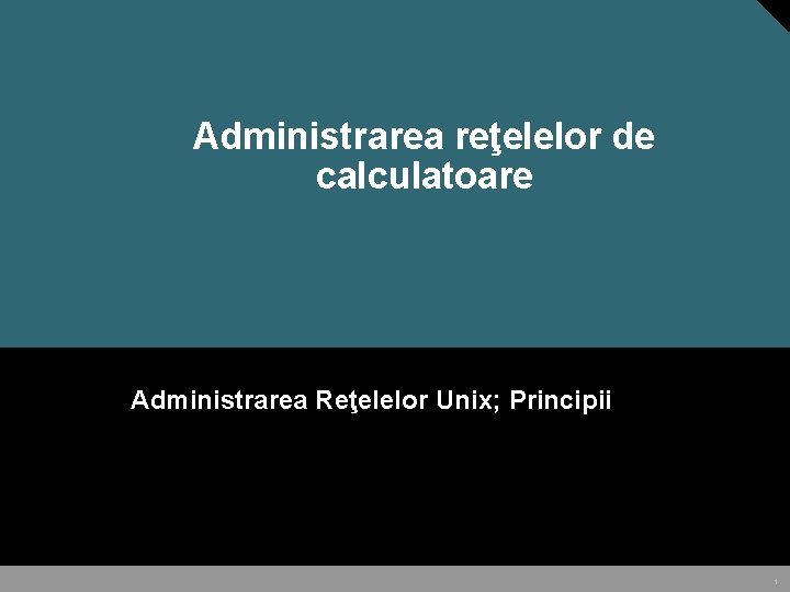 Administrarea reţelelor de calculatoare Administrarea Reţelelor Unix; Principii 1 