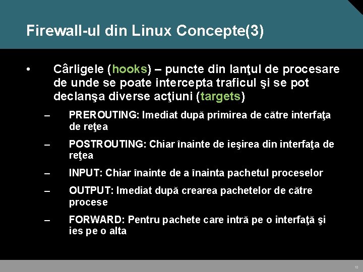 Firewall-ul din Linux Concepte(3) • Cârligele (hooks) – puncte din lanţul de procesare de