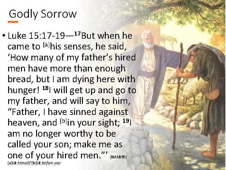 Godly Sorrow • Luke 15: 17 -19— 17 But when he came to [a]his