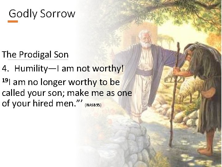 Godly Sorrow The Prodigal Son 4. Humility—I am not worthy! 19 I am no