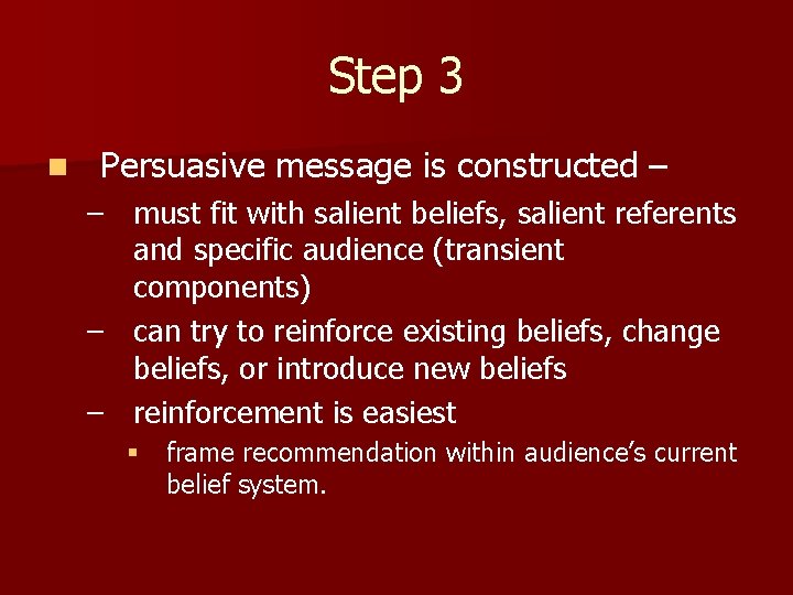 Step 3 n Persuasive message is constructed – – must fit with salient beliefs,