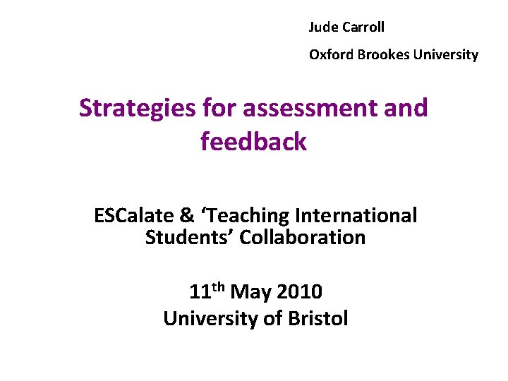 Jude Carroll Oxford Brookes University Strategies for assessment and feedback ESCalate & ‘Teaching International