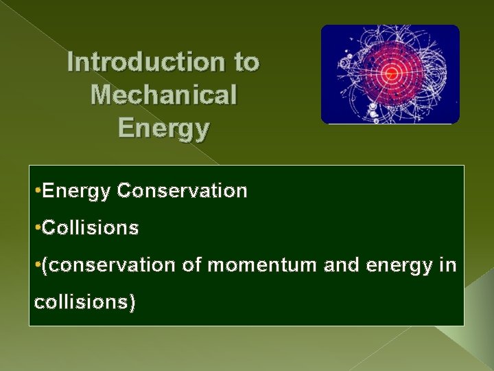 Introduction to Mechanical Energy • Energy Conservation • Collisions • (conservation of momentum and