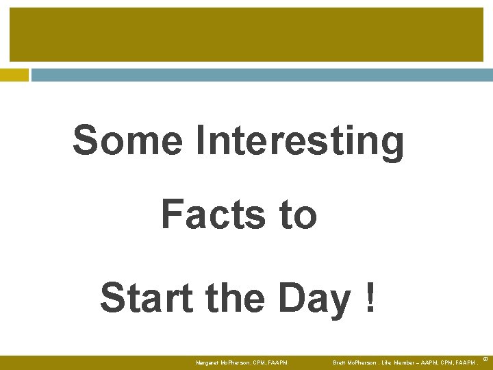 Some Interesting Facts to Start the Day ! Margaret Mc. Pherson. CPM, FAAPM Brett