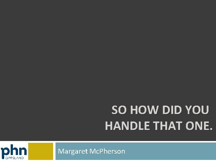 SO HOW DID YOU HANDLE THAT ONE. Margaret Mc. Pherson 