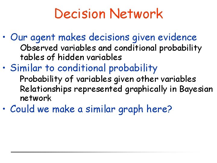 Decision Network • Our agent makes decisions given evidence Observed variables and conditional probability