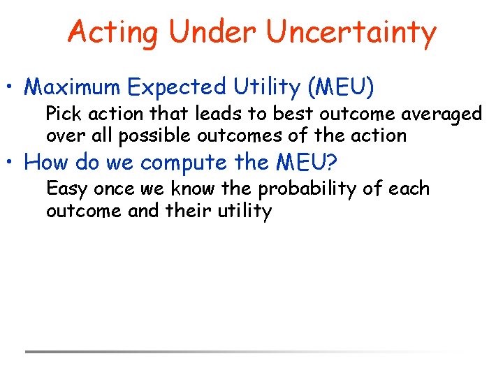 Acting Under Uncertainty • Maximum Expected Utility (MEU) Pick action that leads to best