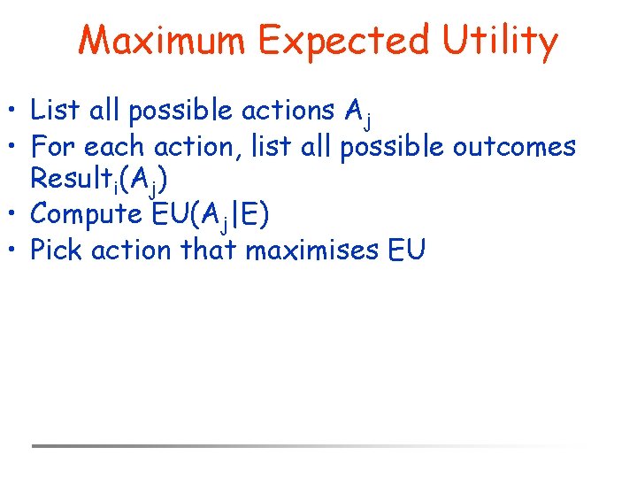 Maximum Expected Utility • List all possible actions Aj • For each action, list