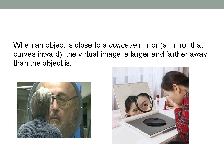 When an object is close to a concave mirror (a mirror that curves inward),