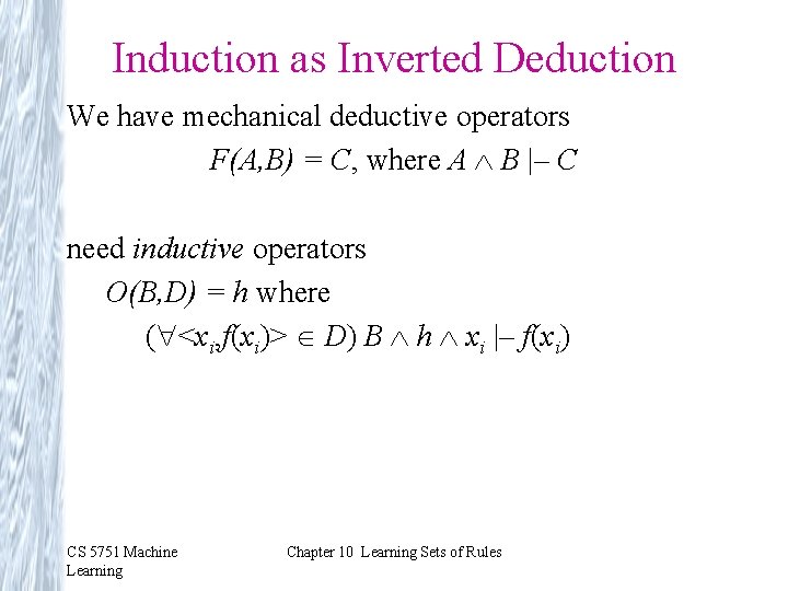 Induction as Inverted Deduction We have mechanical deductive operators F(A, B) = C, where