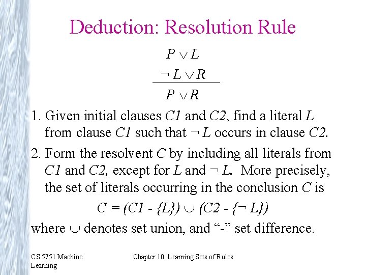 Deduction: Resolution Rule P L ¬L R P R 1. Given initial clauses C
