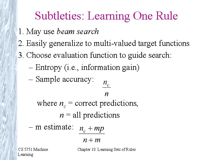 Subtleties: Learning One Rule 1. May use beam search 2. Easily generalize to multi-valued