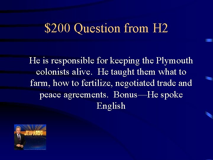 $200 Question from H 2 He is responsible for keeping the Plymouth colonists alive.