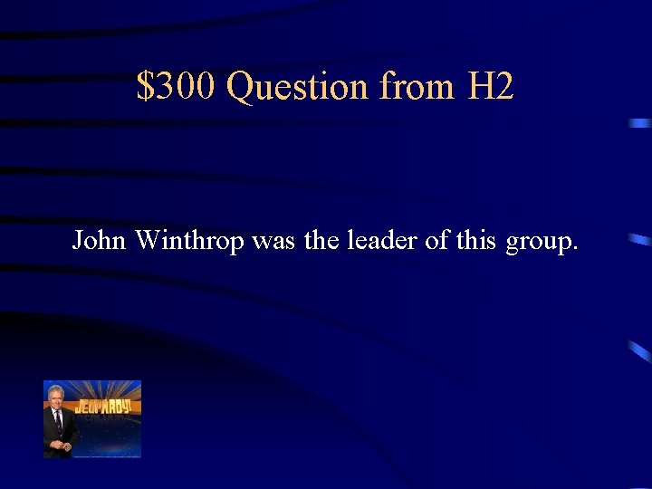 $300 Question from H 2 John Winthrop was the leader of this group. 