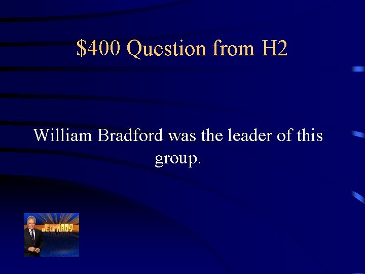 $400 Question from H 2 William Bradford was the leader of this group. 