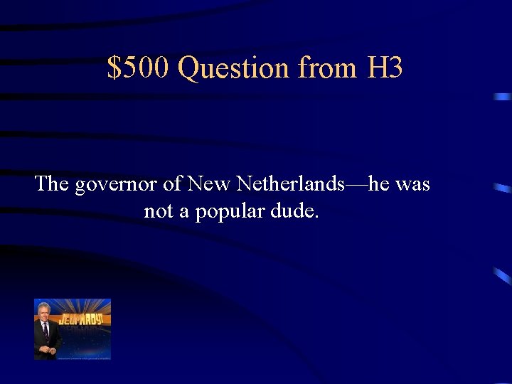 $500 Question from H 3 The governor of New Netherlands—he was not a popular
